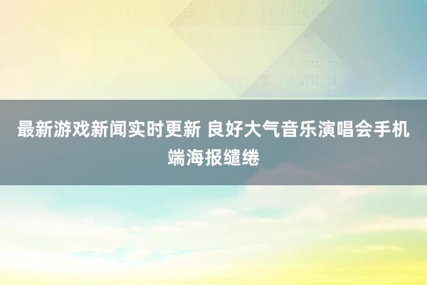 最新游戏新闻实时更新 良好大气音乐演唱会手机端海报缱绻