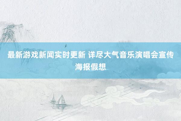 最新游戏新闻实时更新 详尽大气音乐演唱会宣传海报假想