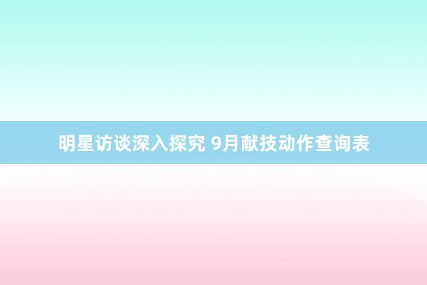 明星访谈深入探究 9月献技动作查询表