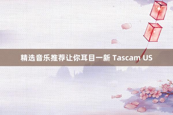 精选音乐推荐让你耳目一新 Tascam US