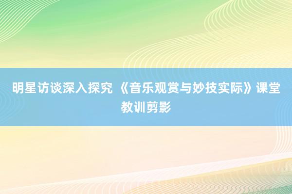 明星访谈深入探究 《音乐观赏与妙技实际》课堂教训剪影