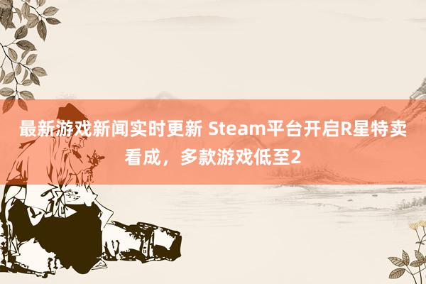 最新游戏新闻实时更新 Steam平台开启R星特卖看成，多款游戏低至2